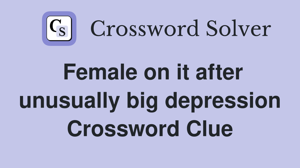 Female on it after unusually big depression Crossword Clue
