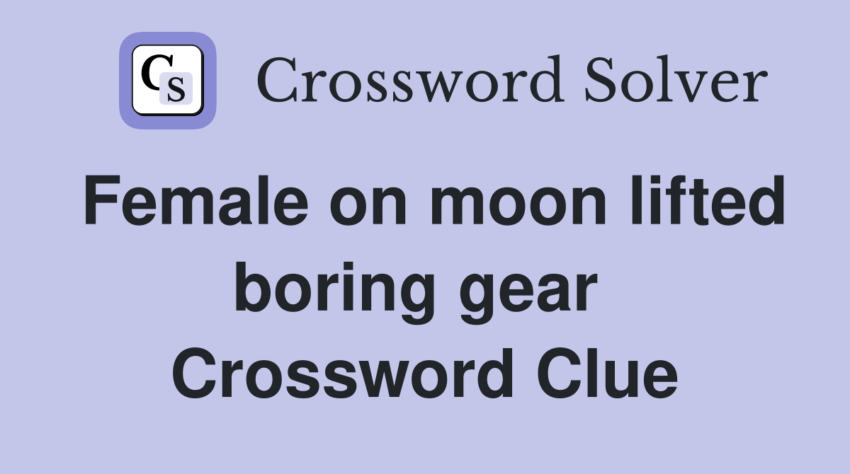 Female on moon lifted boring gear  Crossword Clue