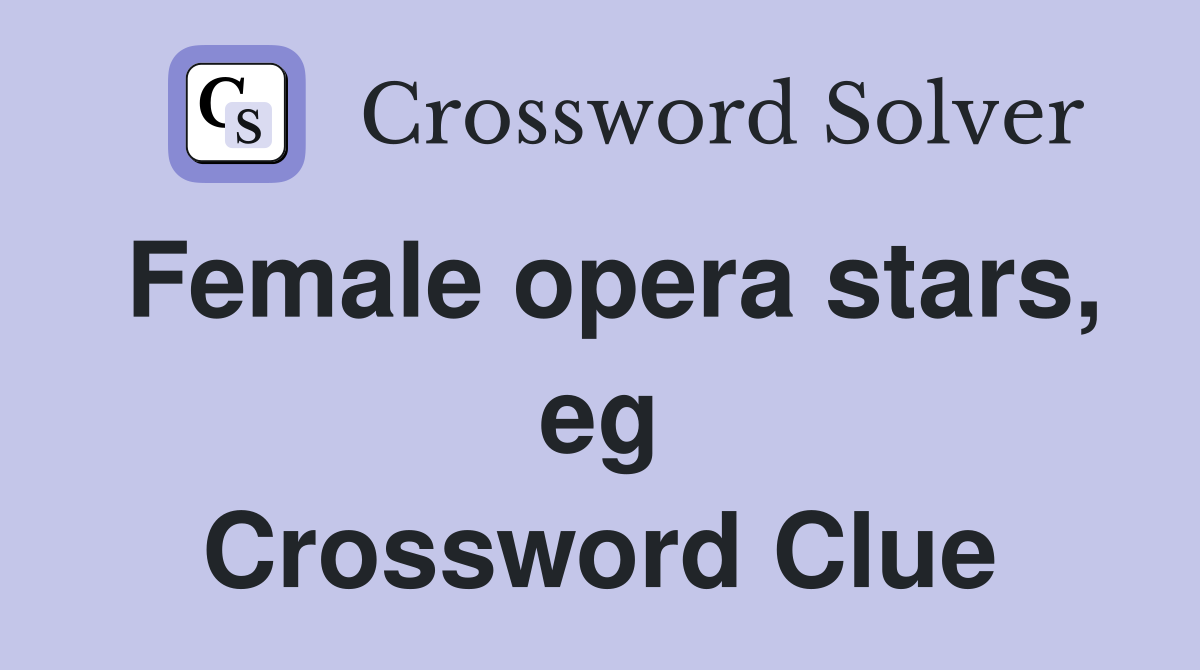 Female opera stars, eg Crossword Clue