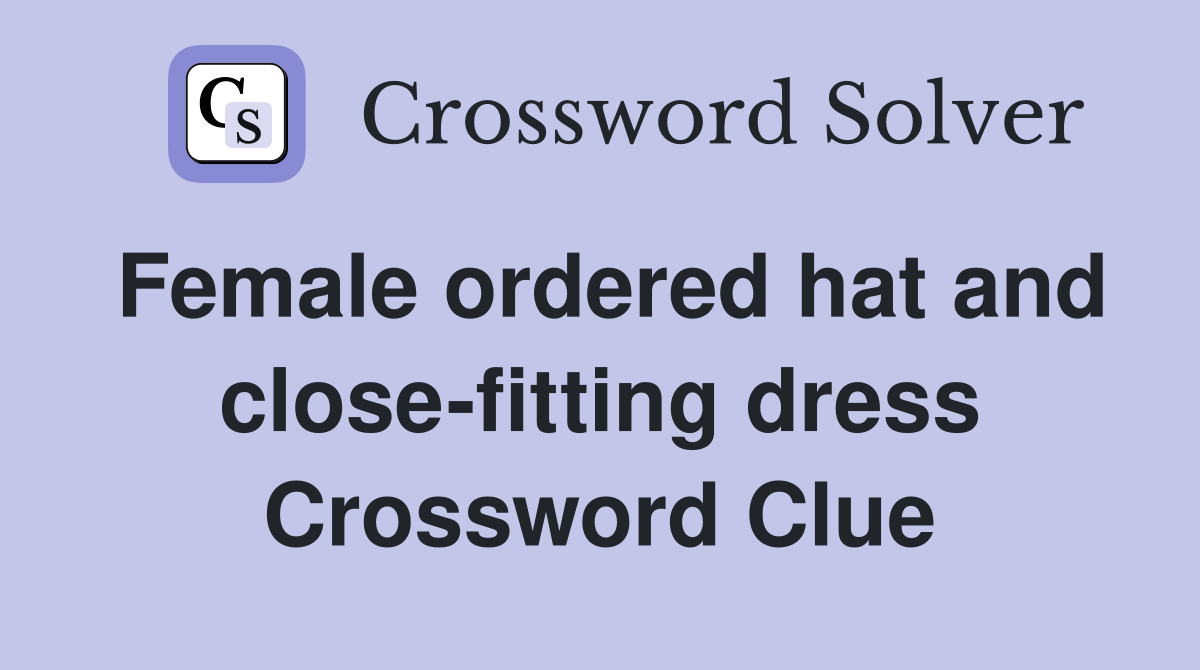 Female ordered hat and close-fitting dress Crossword Clue