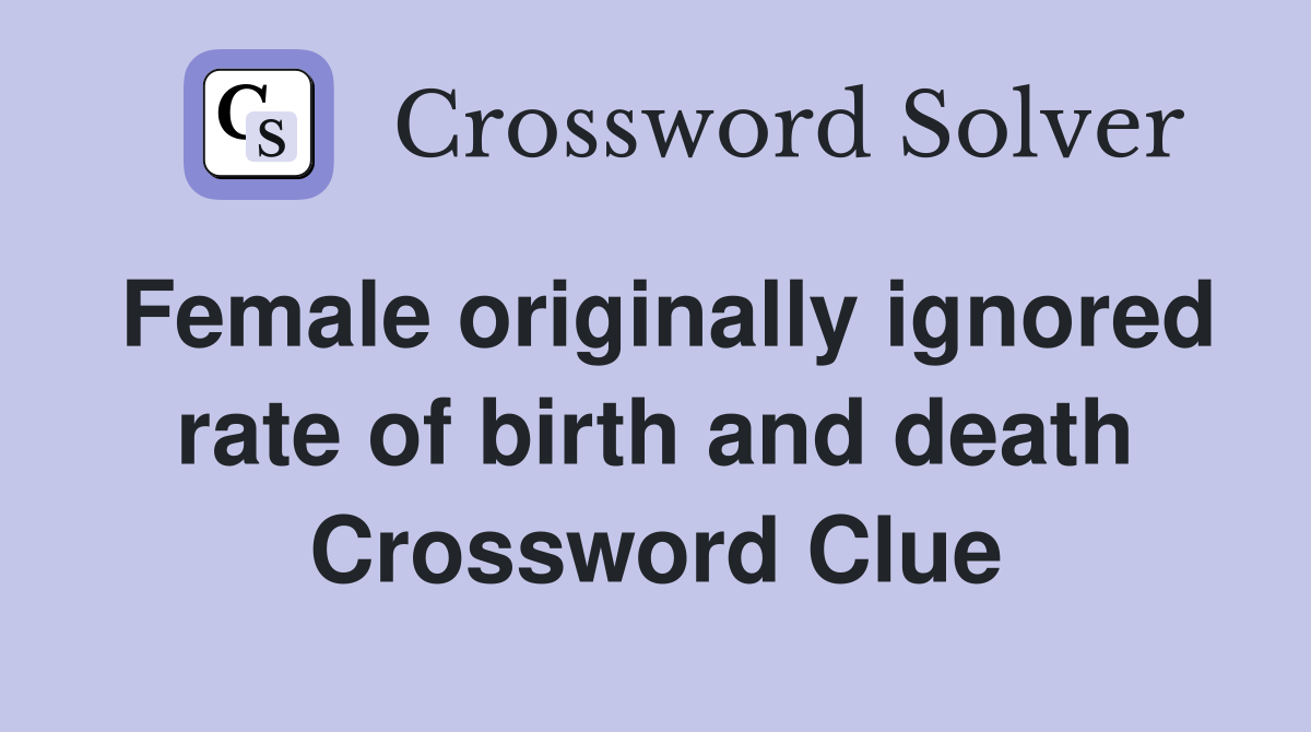 Female originally ignored rate of birth and death Crossword Clue