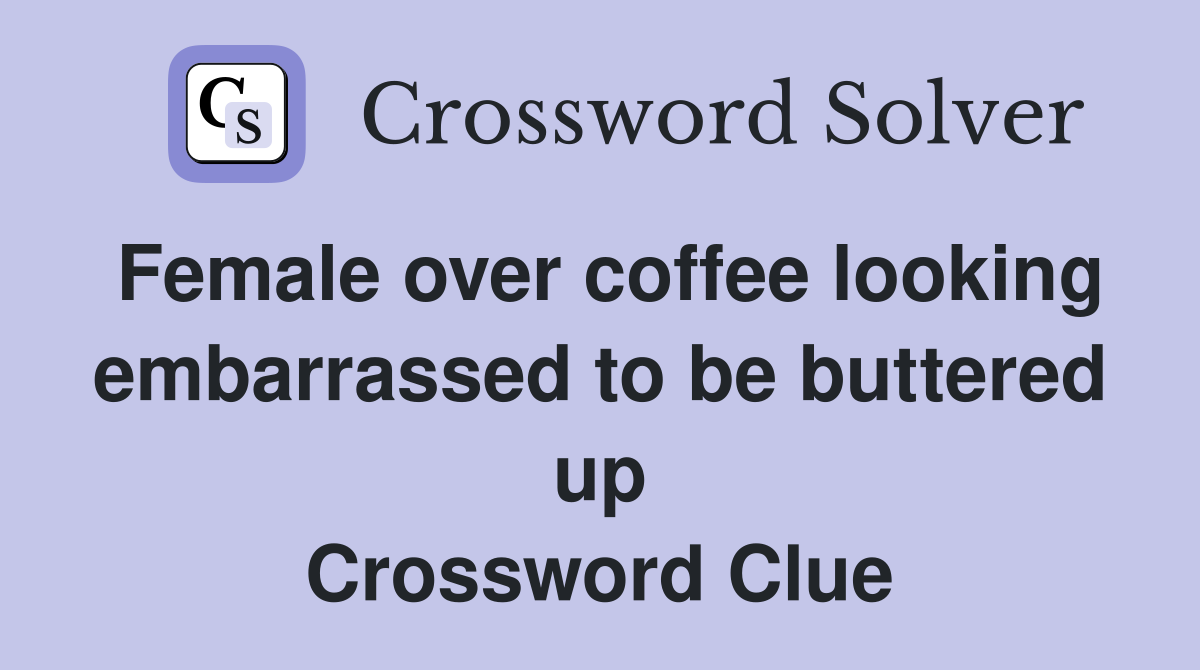 Female over coffee looking embarrassed to be buttered up Crossword Clue