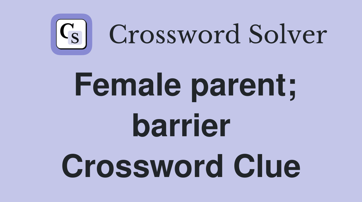 Female parent; barrier Crossword Clue