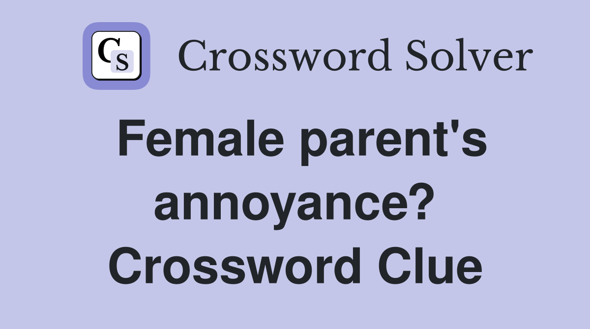 Female parent's annoyance? Crossword Clue
