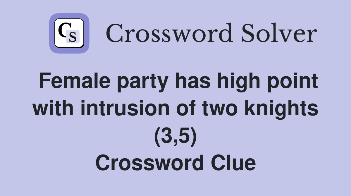 Female party has high point with intrusion of two knights (3,5) Crossword Clue