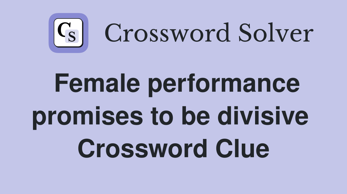Female performance promises to be divisive  Crossword Clue