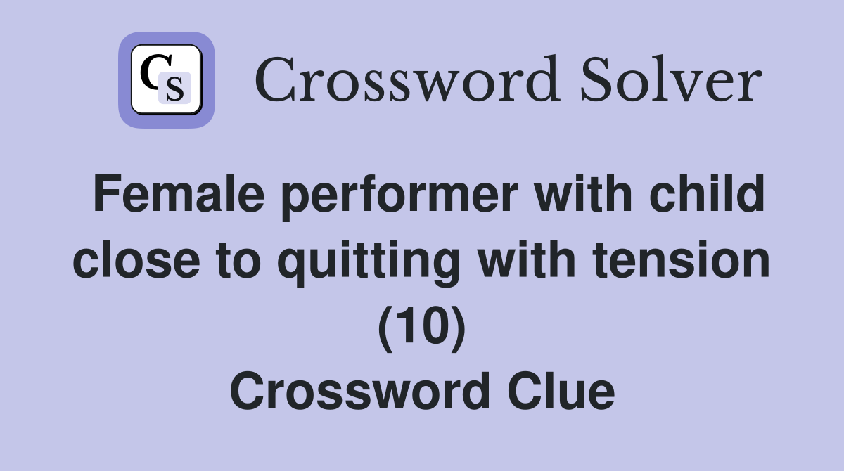Female performer with child close to quitting with tension (10) Crossword Clue