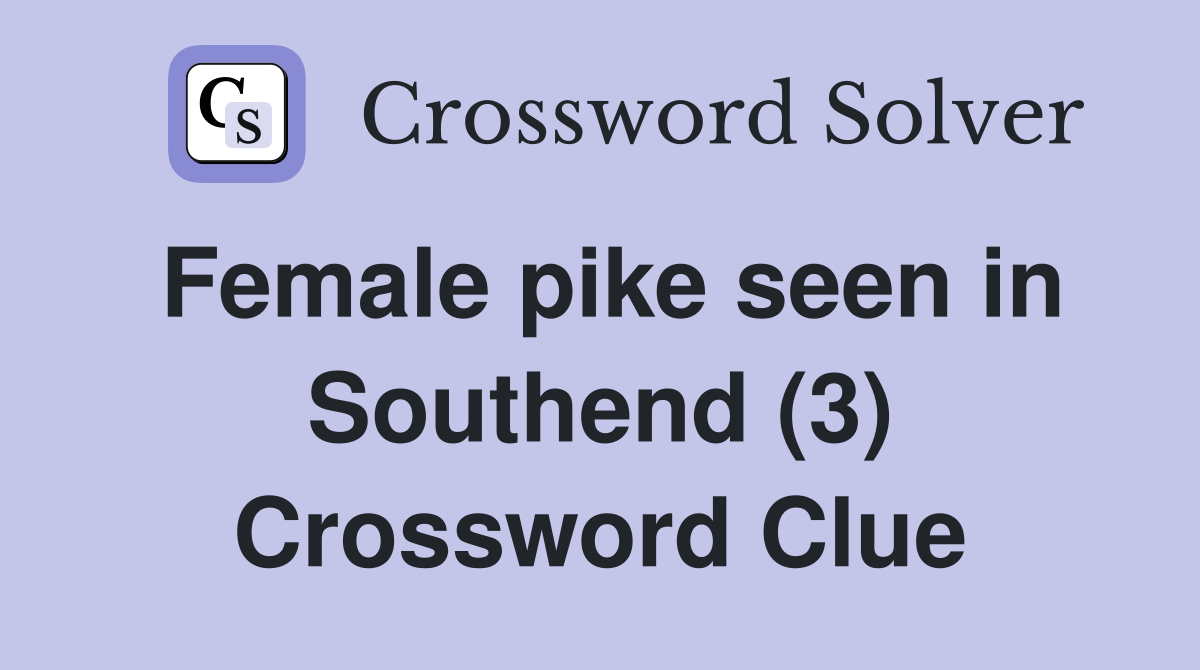 Female pike seen in Southend (3) Crossword Clue
