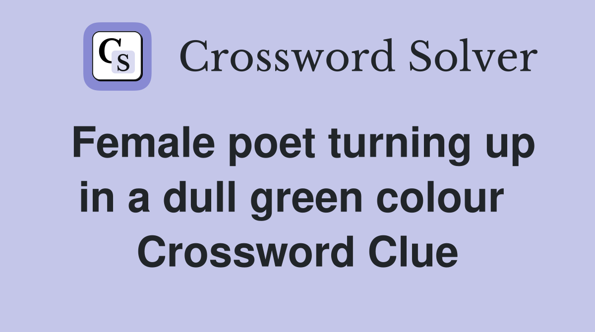 Female poet turning up in a dull green colour  Crossword Clue