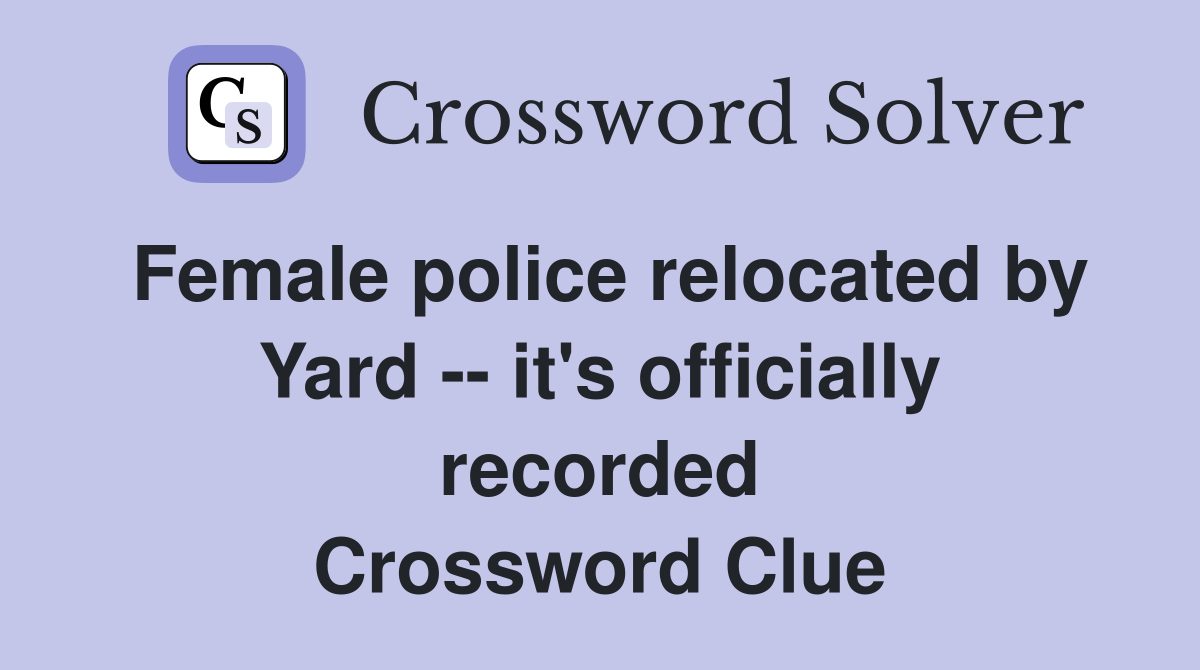 Female police relocated by Yard -- it's officially recorded Crossword Clue