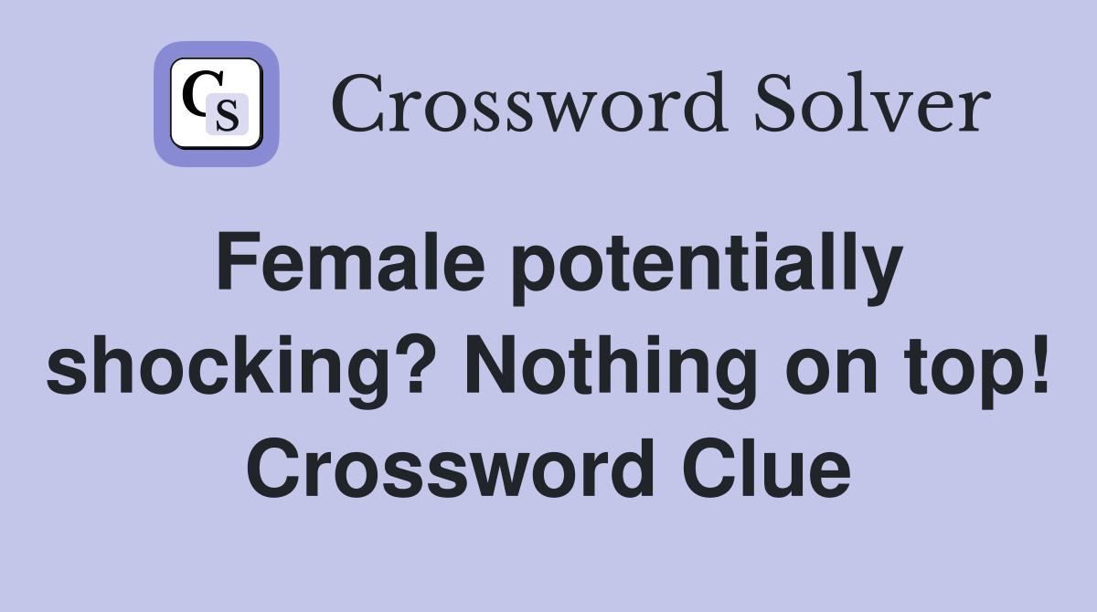 Female potentially shocking? Nothing on top! Crossword Clue