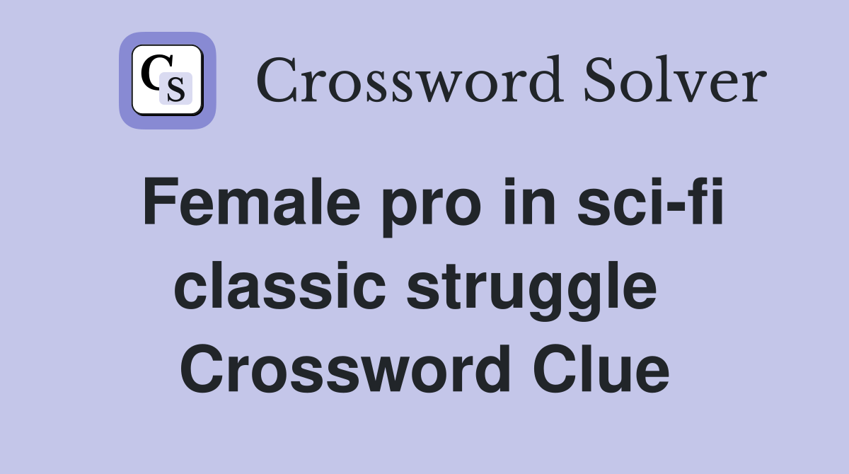 Female pro in sci-fi classic struggle  Crossword Clue