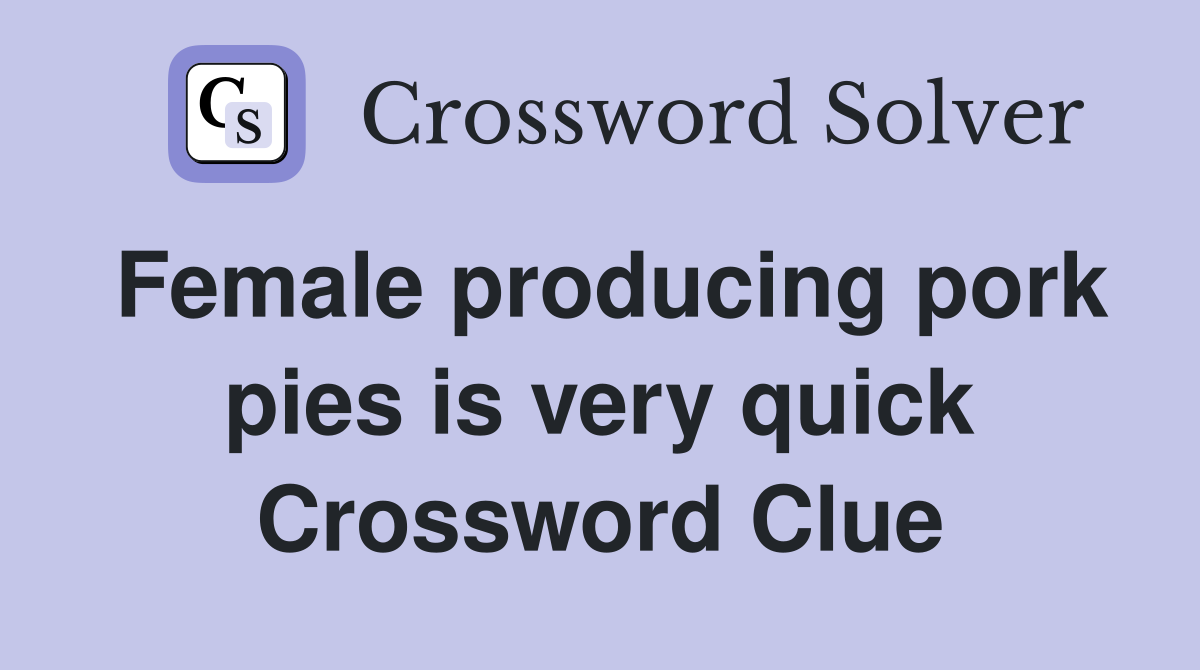 Female producing pork pies is very quick Crossword Clue