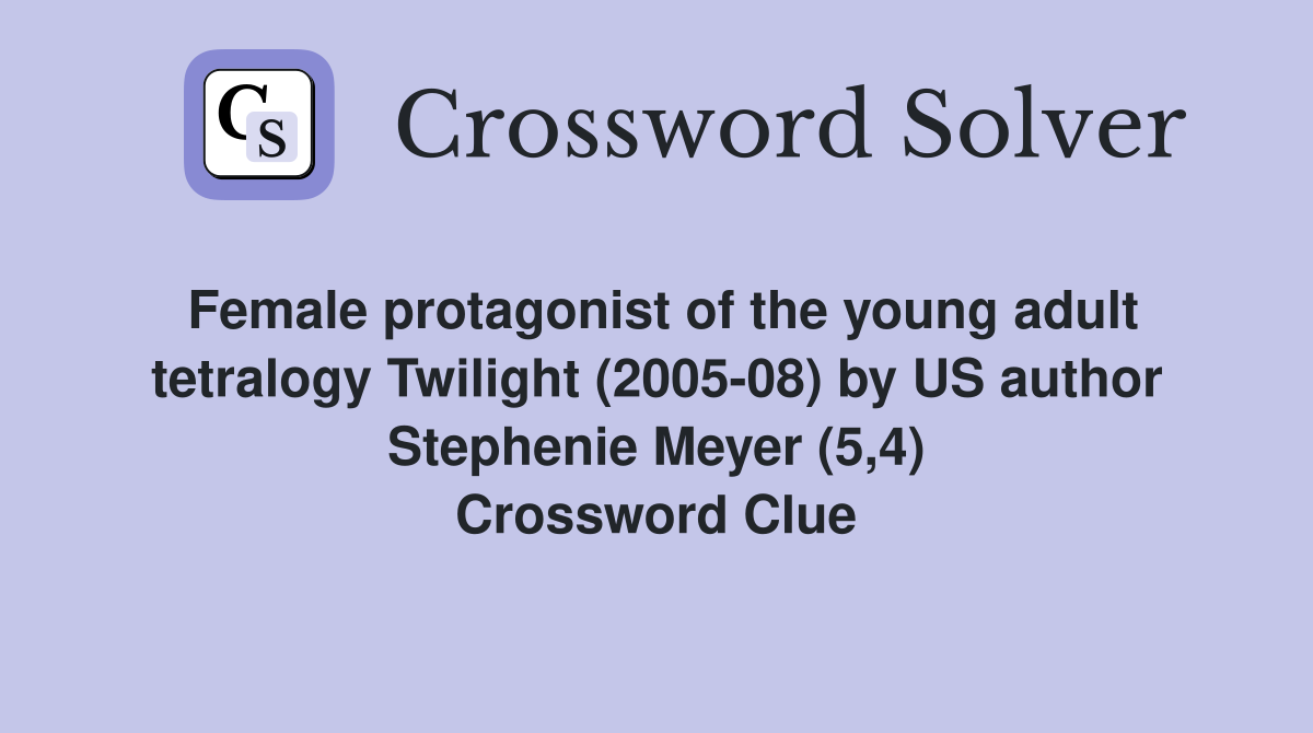 Female protagonist of the young adult tetralogy Twilight (2005-08) by US author Stephenie Meyer (5,4) Crossword Clue