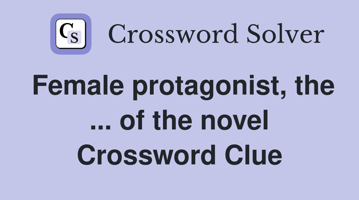 Female protagonist, the ... of the novel Crossword Clue