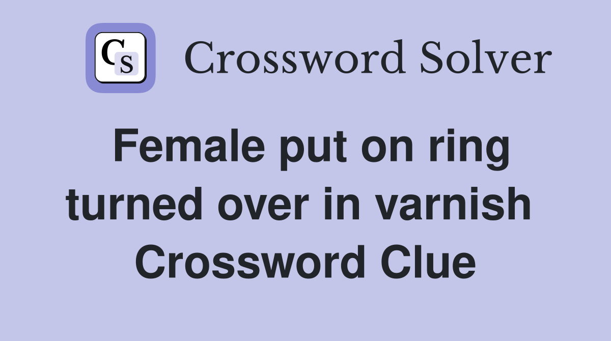 Female put on ring turned over in varnish  Crossword Clue