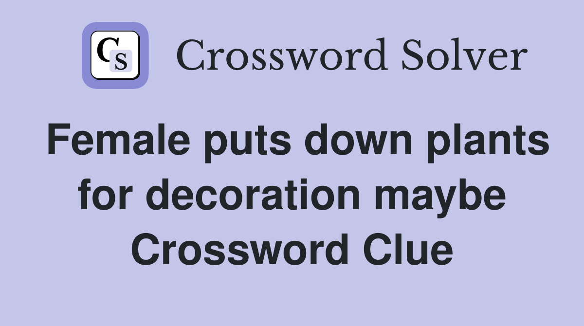 Female puts down plants for decoration maybe Crossword Clue