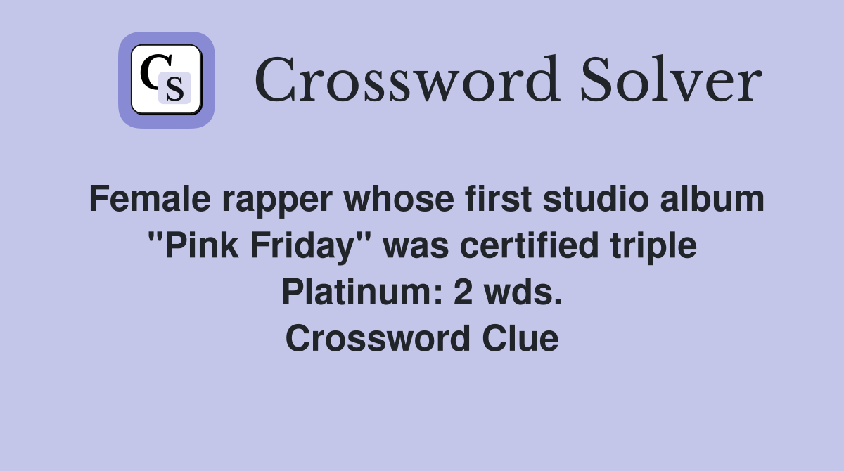 Female rapper whose first studio album "Pink Friday" was certified triple Platinum: 2 wds. Crossword Clue