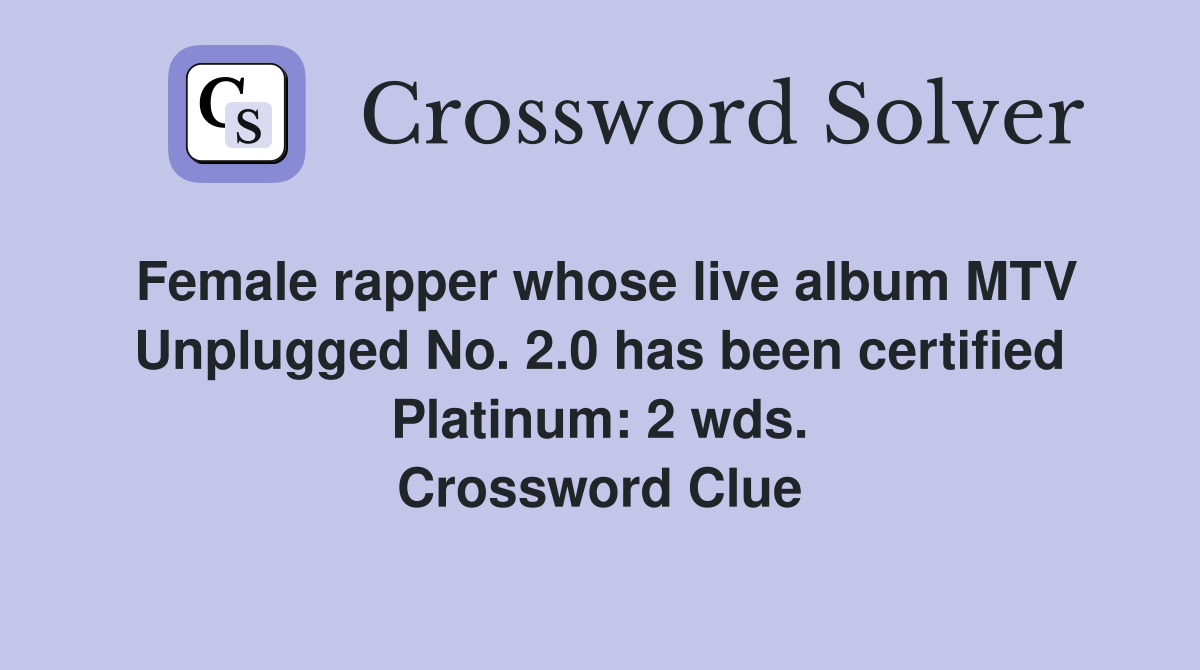 Female rapper whose live album MTV Unplugged No. 2.0 has been certified Platinum: 2 wds. Crossword Clue
