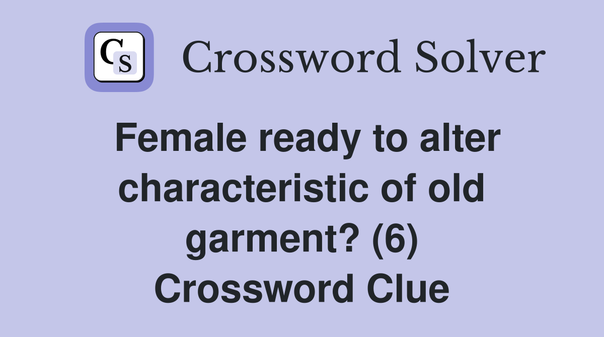 Female ready to alter characteristic of old garment? (6) Crossword Clue