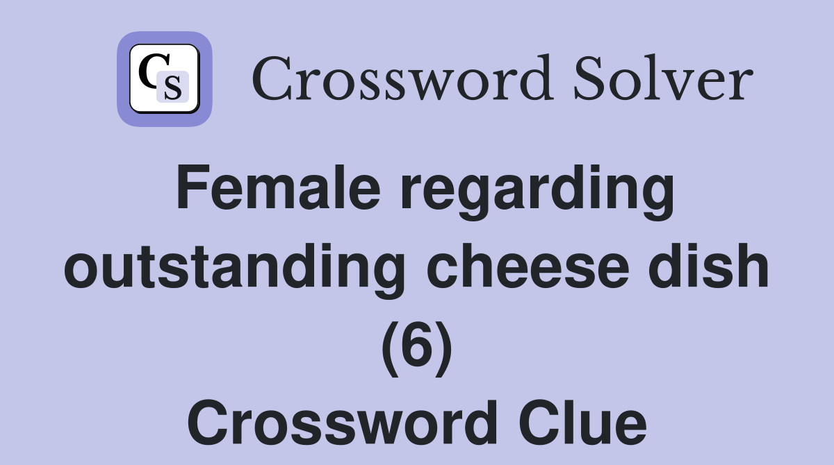 Female regarding outstanding cheese dish (6) Crossword Clue
