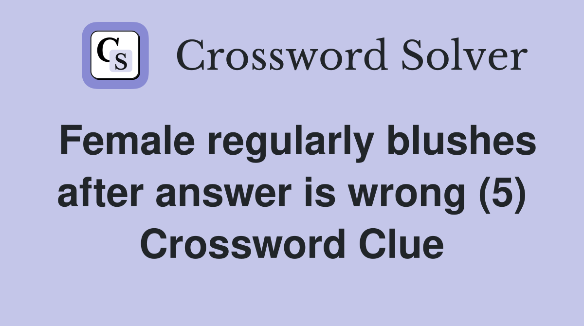 Female regularly blushes after answer is wrong (5) Crossword Clue