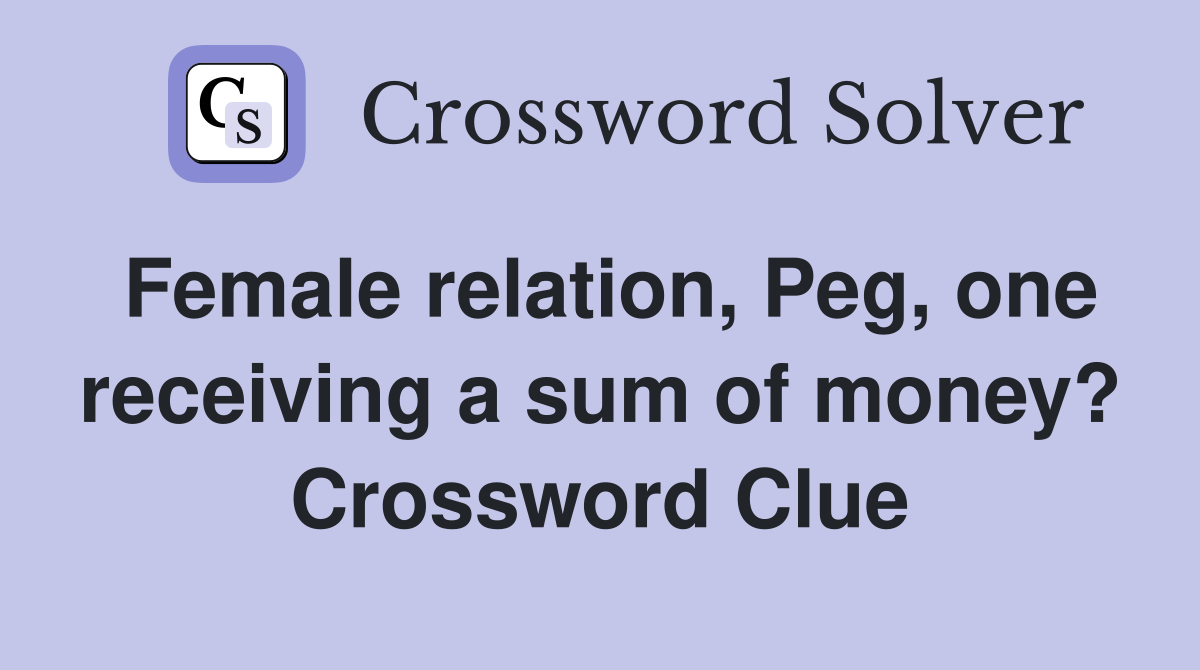 Female relation, Peg, one receiving a sum of money? Crossword Clue