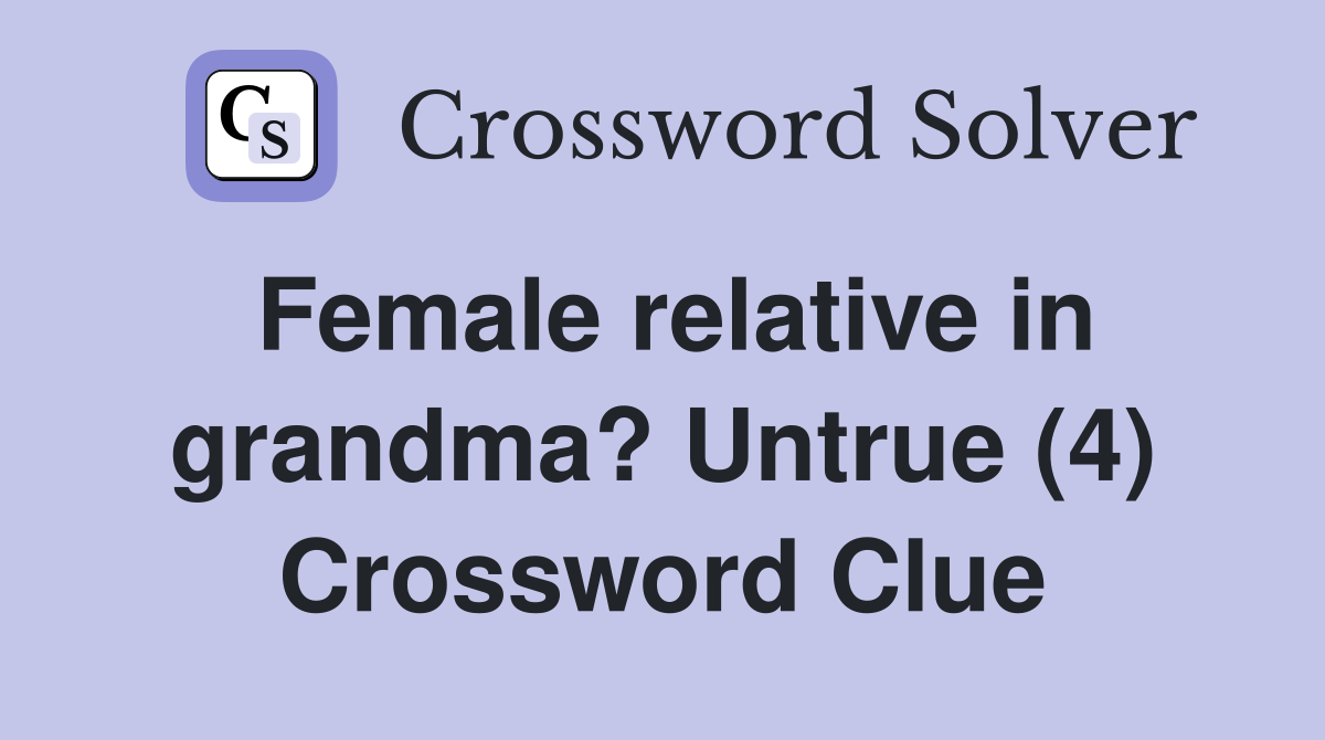 Female relative in grandma? Untrue (4) Crossword Clue