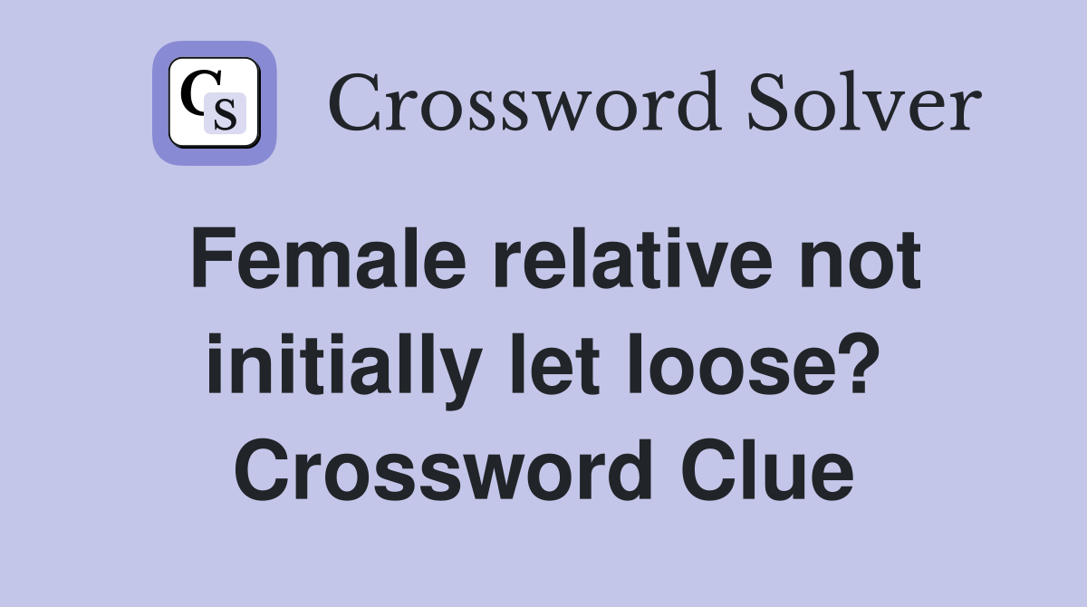 Female relative not initially let loose? Crossword Clue