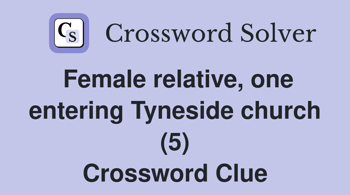 Female relative, one entering Tyneside church (5) Crossword Clue