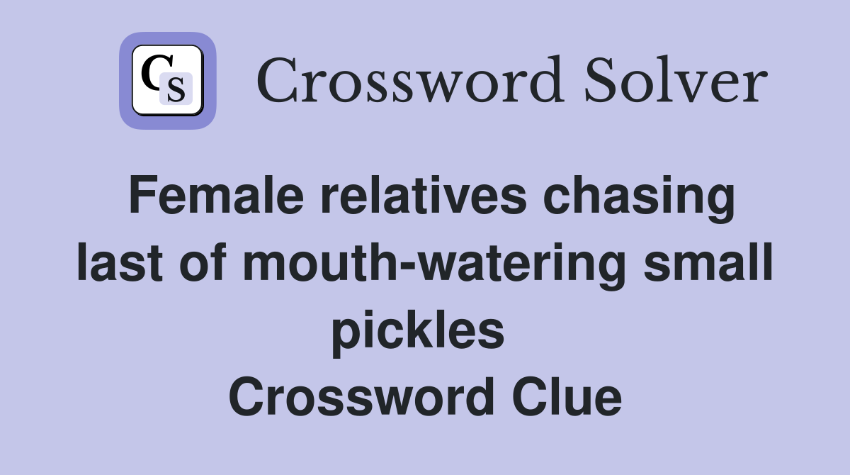 Female relatives chasing last of mouth-watering small pickles  Crossword Clue