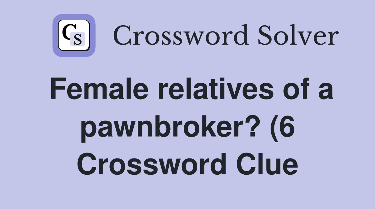 Female relatives of a pawnbroker? (6) Crossword Clue Answers Female relatives of a pawnbroker? (6) Crossword Clue Answers