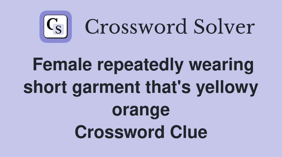 Female repeatedly wearing short garment that's yellowy orange Crossword Clue