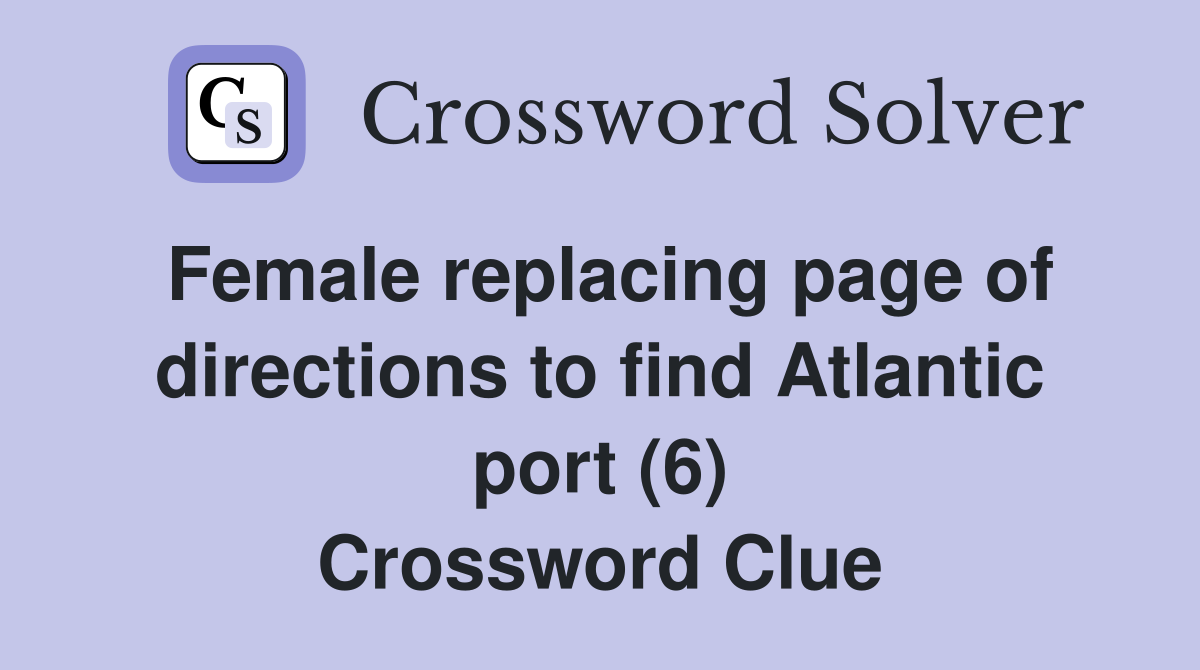 Female replacing page of directions to find Atlantic port (6) Crossword Clue