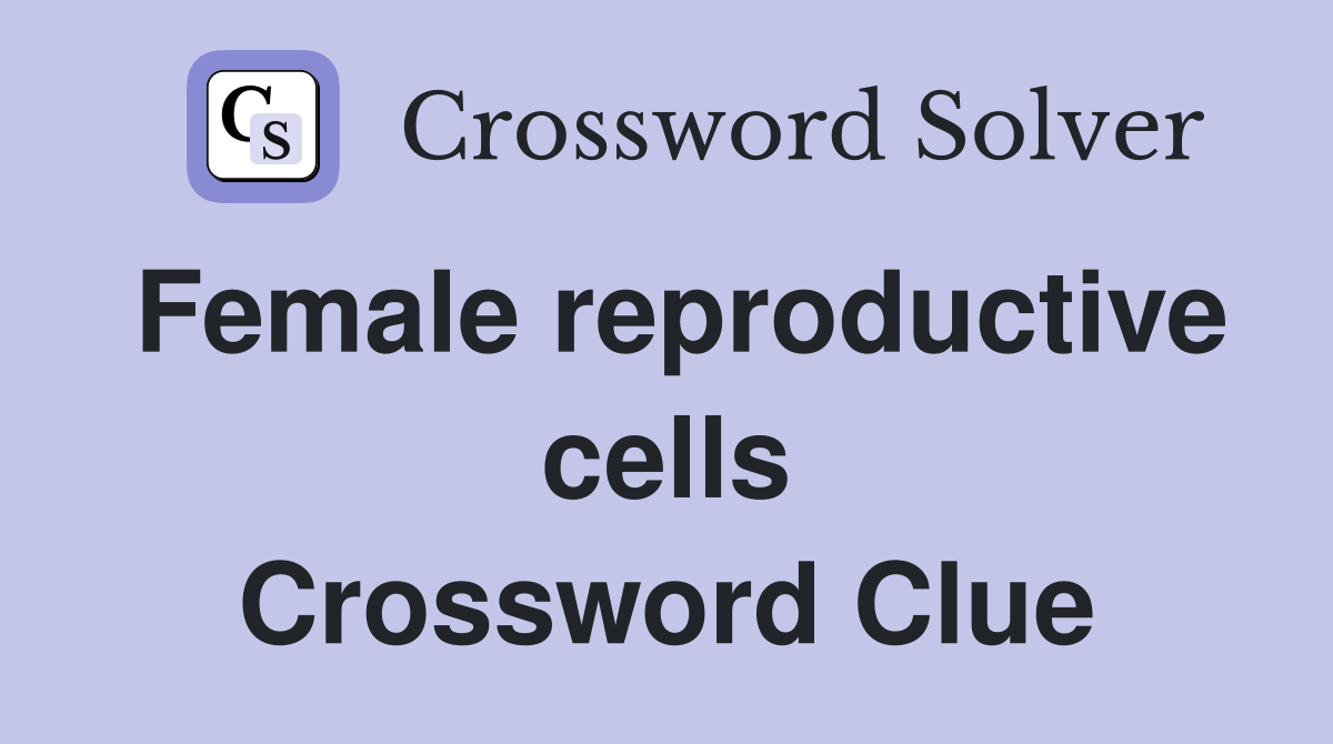 Female reproductive cells Crossword Clue
