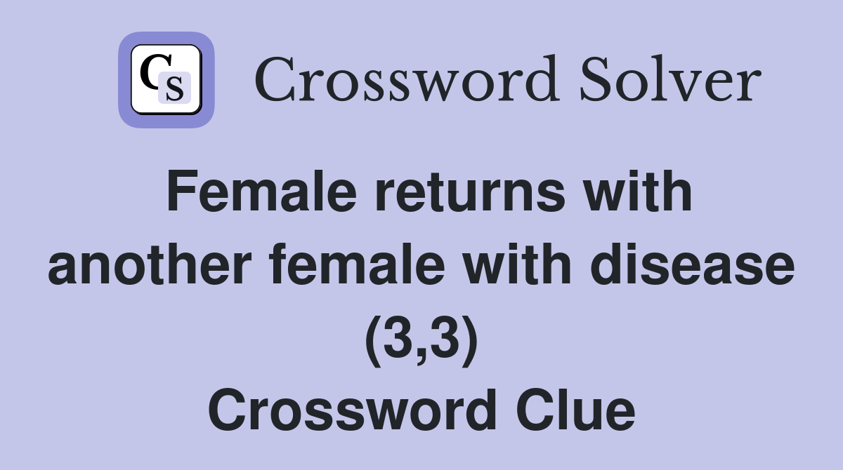 Female returns with another female with disease (3,3) Crossword Clue
