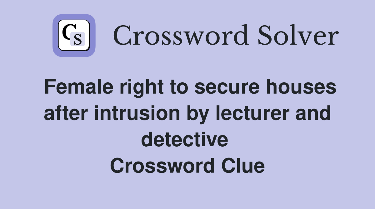 Female right to secure houses after intrusion by lecturer and detective  Crossword Clue