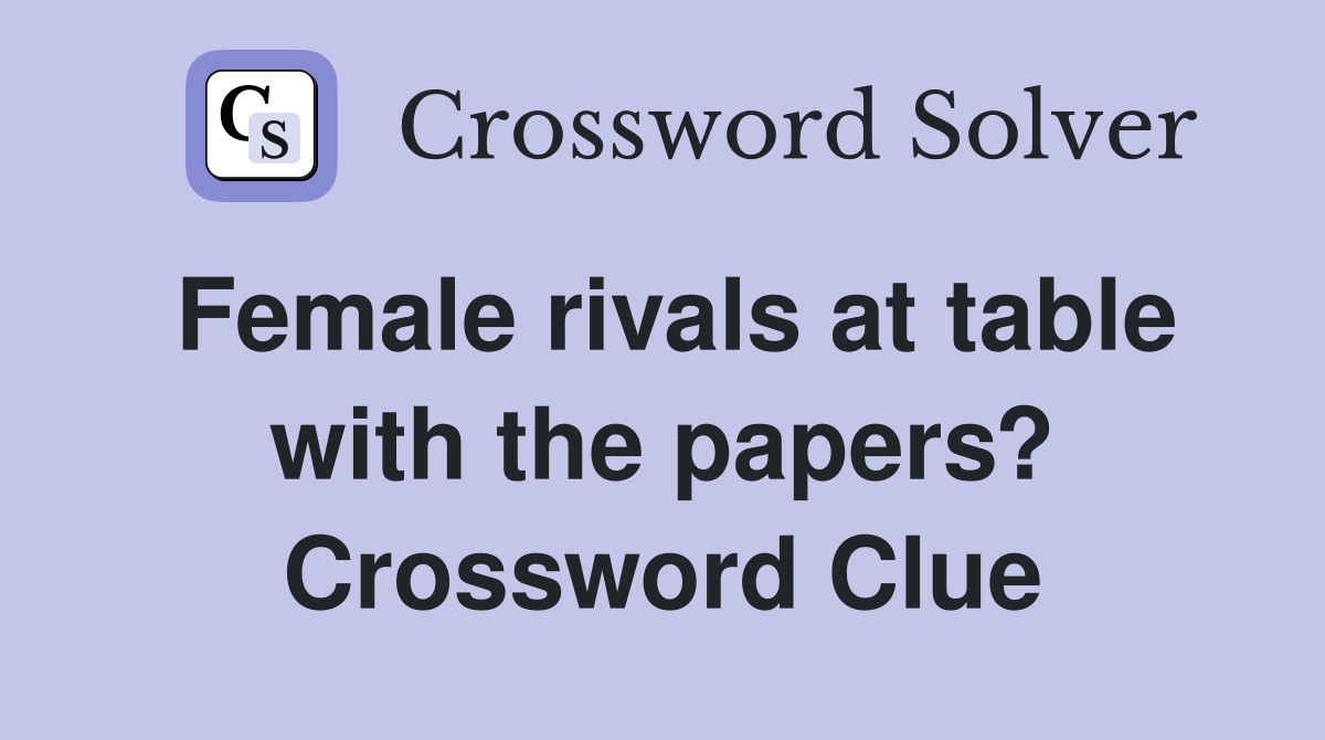 Female rivals at table with the papers? Crossword Clue