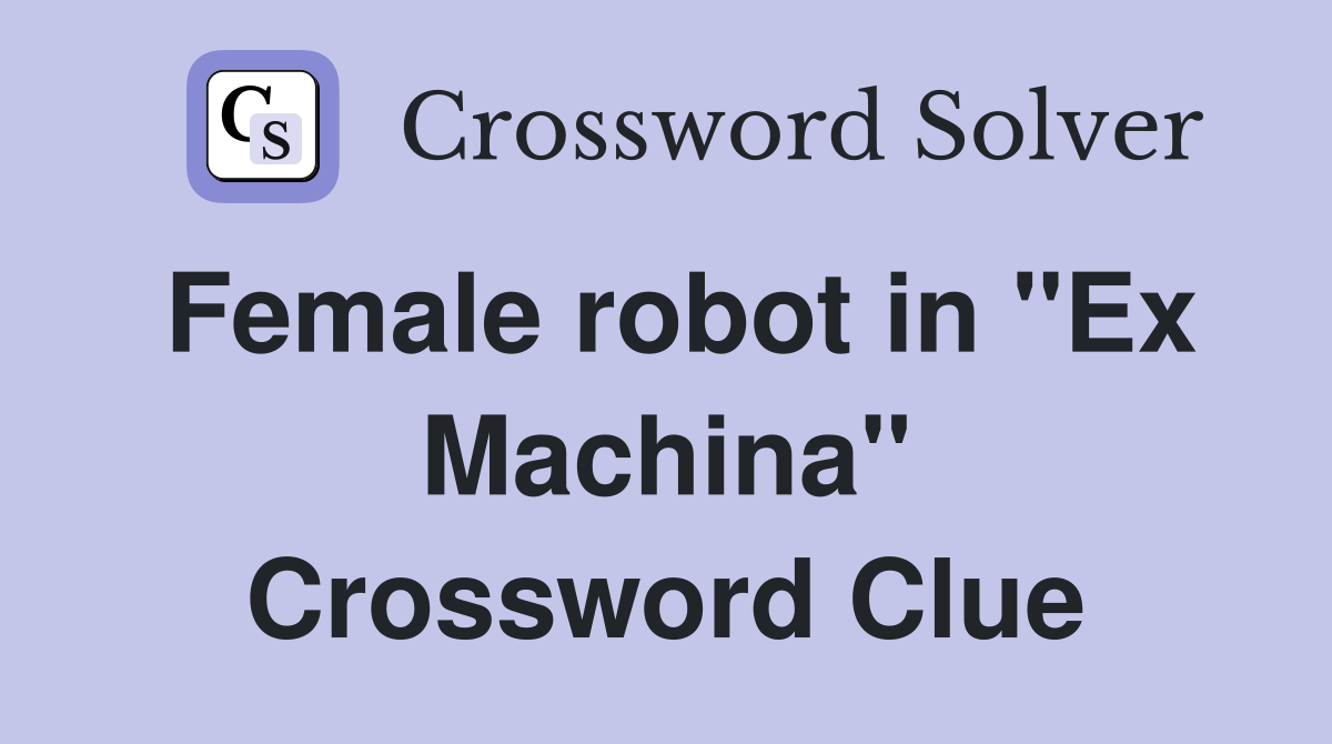 Female robot in "Ex Machina" Crossword Clue