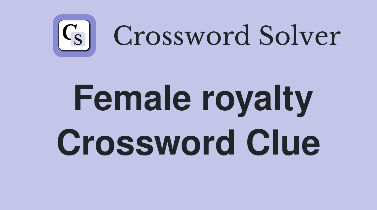 Female royalty Crossword Clue