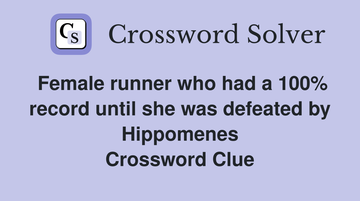 Female runner who had a 100% record until she was defeated by Hippomenes Crossword Clue