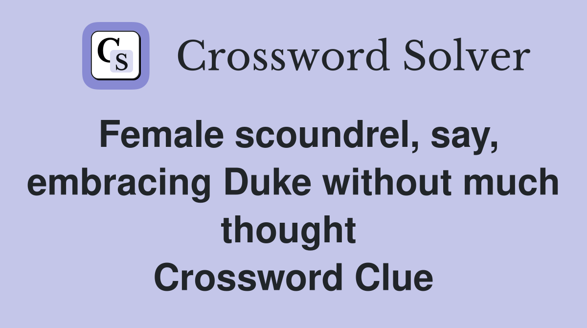 Female scoundrel, say, embracing Duke without much thought  Crossword Clue