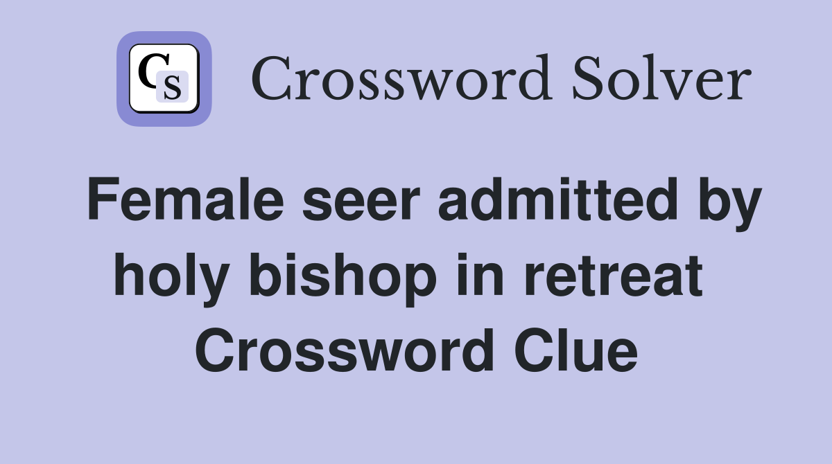 Female seer admitted by holy bishop in retreat  Crossword Clue