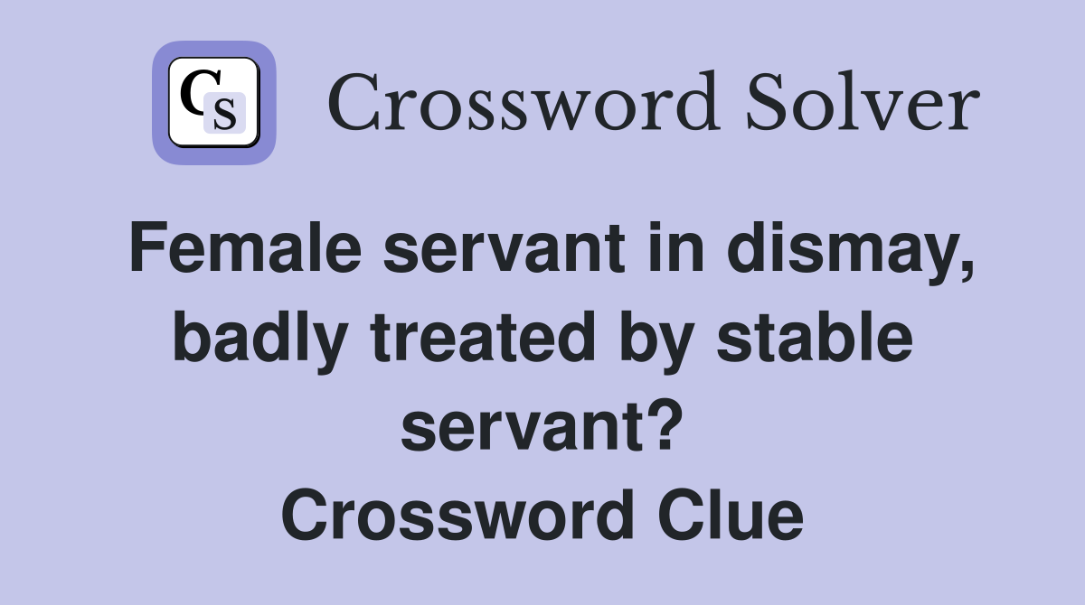 Female servant in dismay, badly treated by stable servant? Crossword Clue
