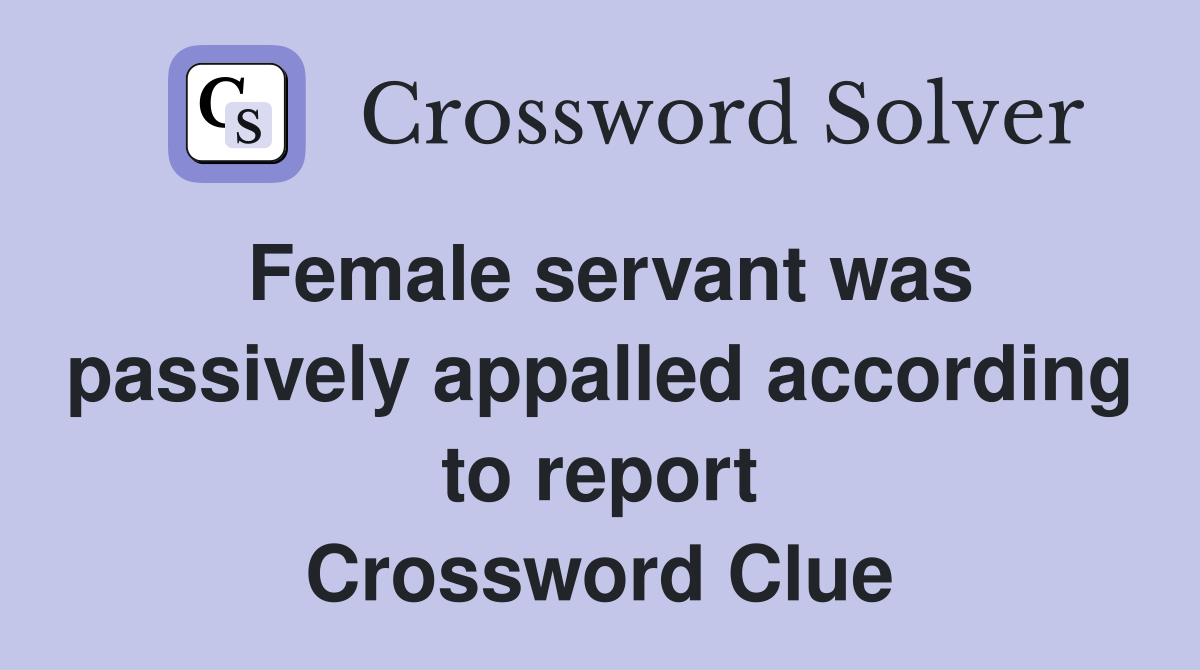 Female servant was passively appalled according to report Crossword Clue