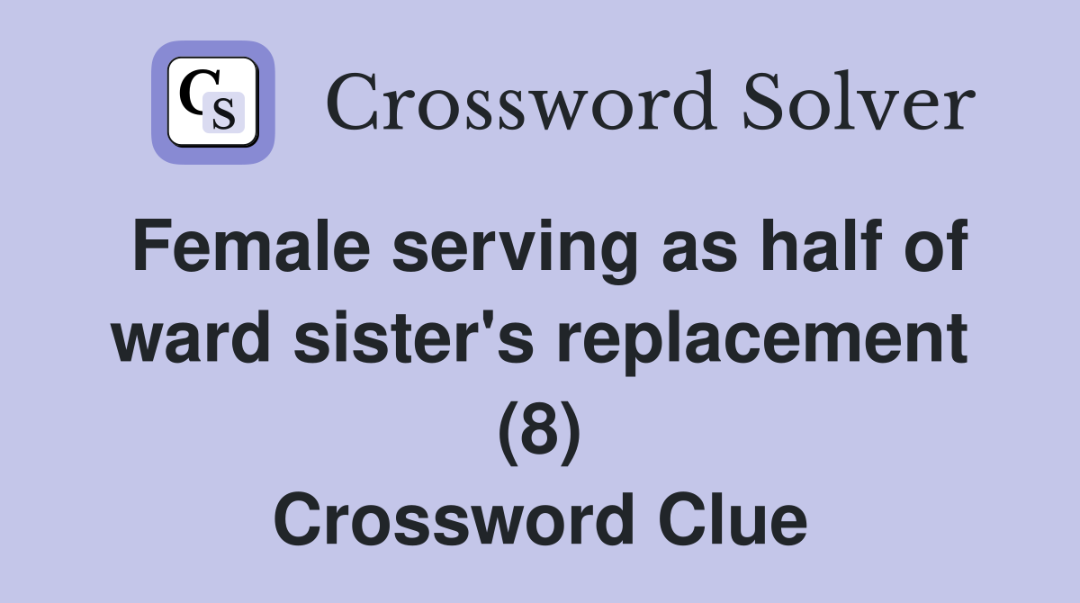 Female serving as half of ward sister's replacement (8) Crossword Clue
