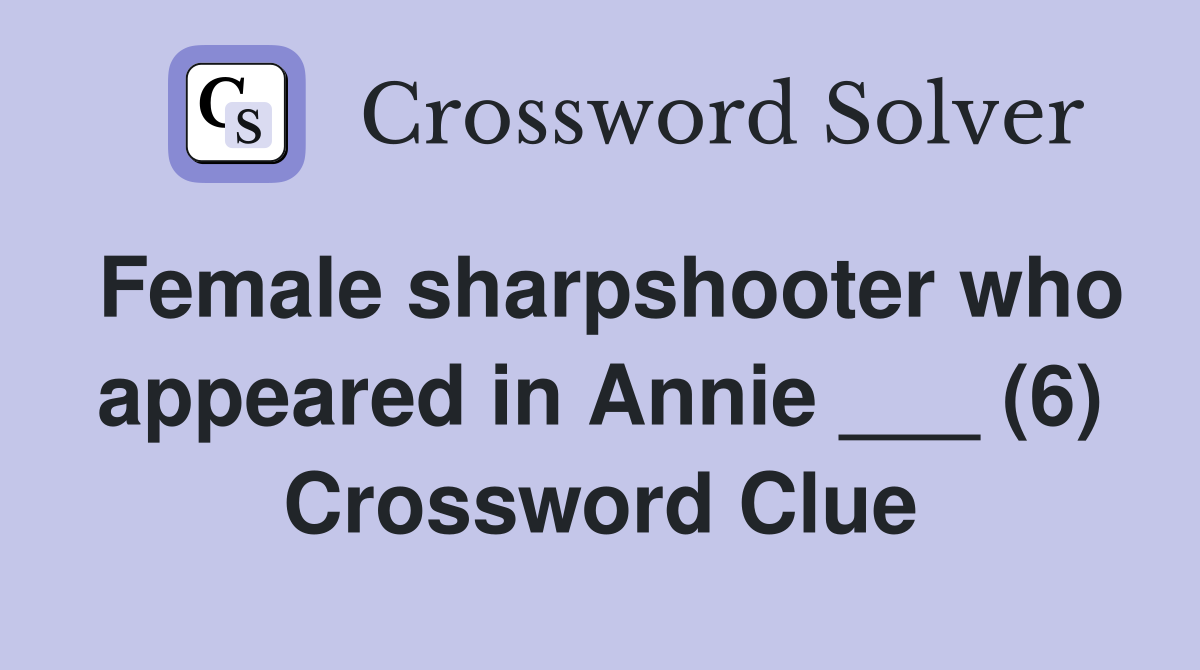 Female sharpshooter who appeared in Annie ___ (6) Crossword Clue