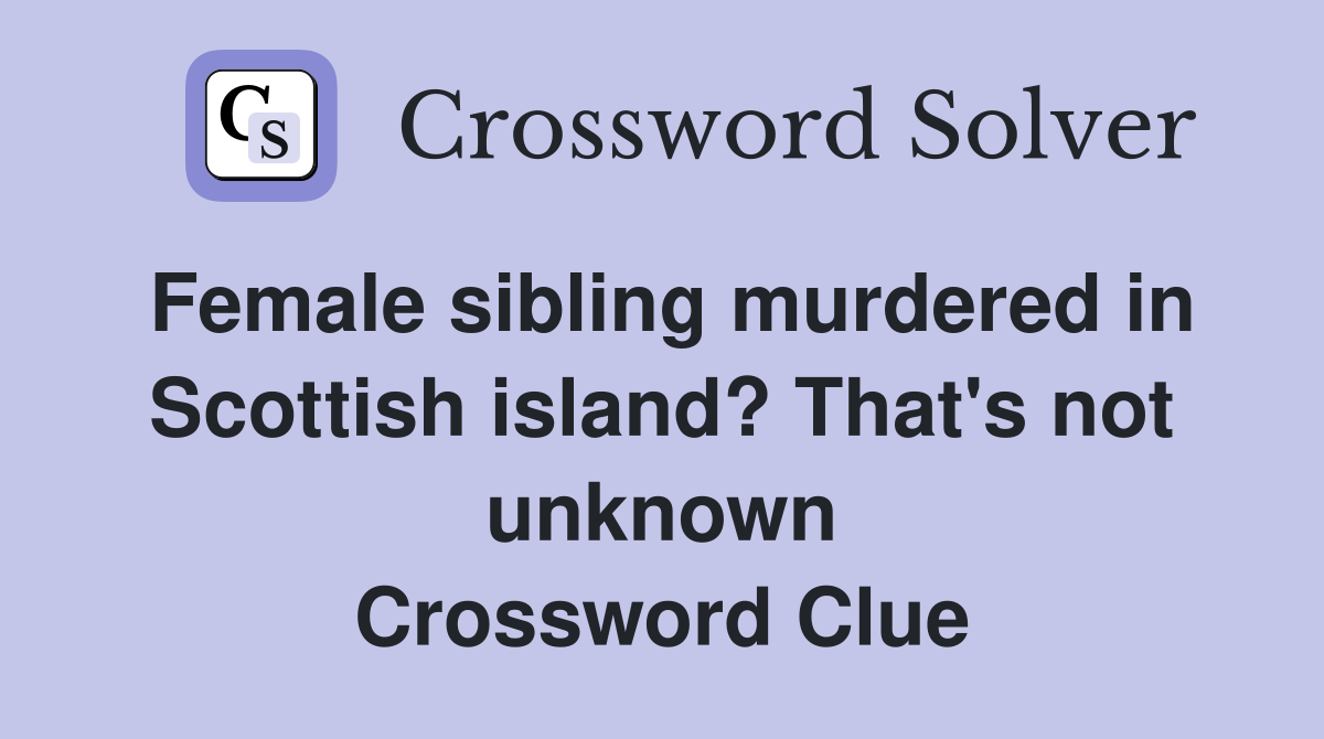 Female sibling murdered in Scottish island? That's not unknown Crossword Clue
