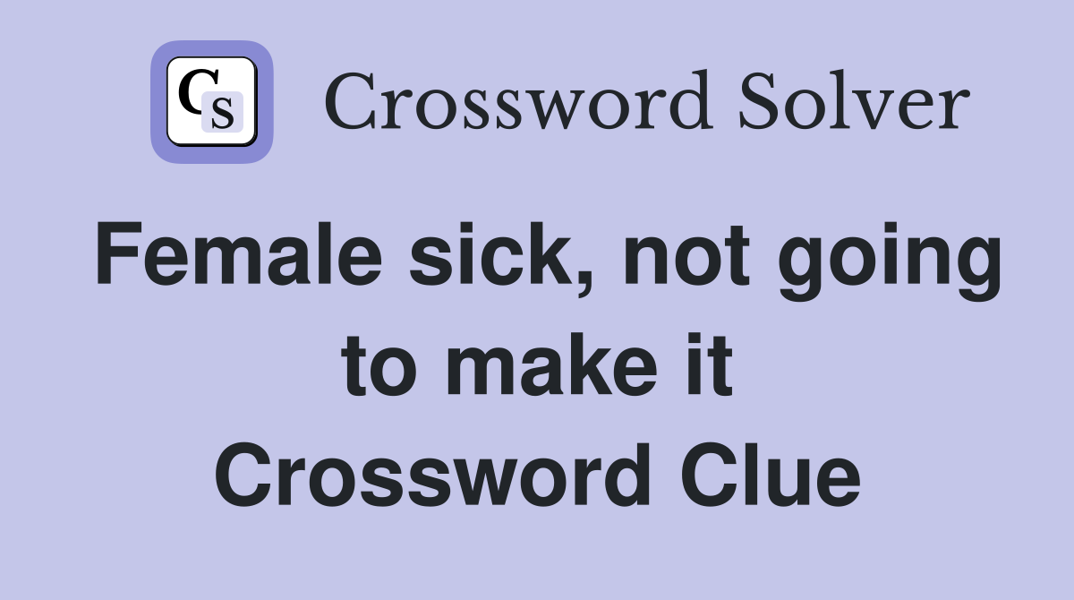 Female sick, not going to make it Crossword Clue