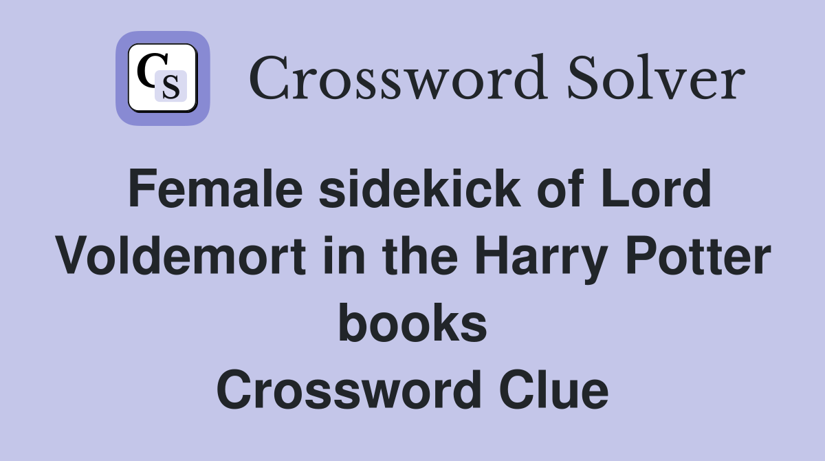 Female sidekick of Lord Voldemort in the Harry Potter books Crossword Clue
